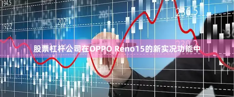 股票杠杆公司在OPPO Reno15的新实况功能中
