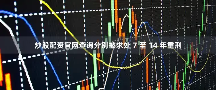 炒股配资官网查询分别被求处 7 至 14 年重刑