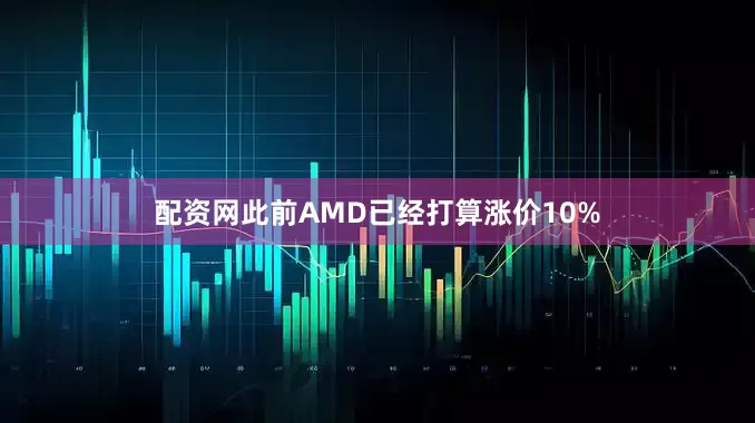 配资网此前AMD已经打算涨价10%