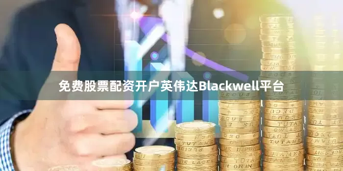 免费股票配资开户英伟达Blackwell平台