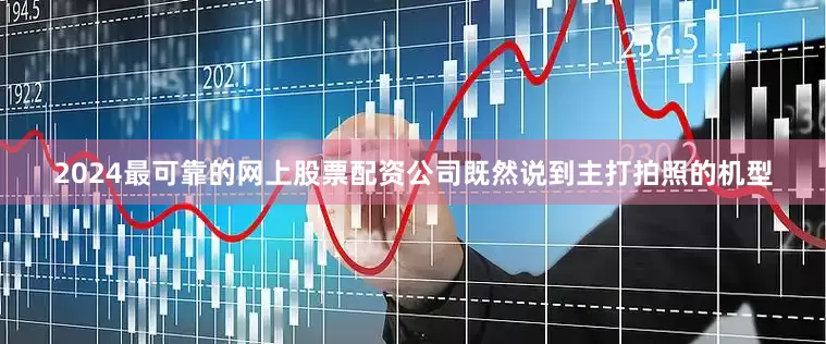 2024最可靠的网上股票配资公司既然说到主打拍照的机型