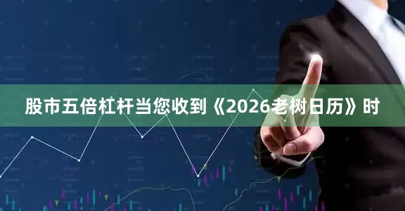 股市五倍杠杆当您收到《2026老树日历》时