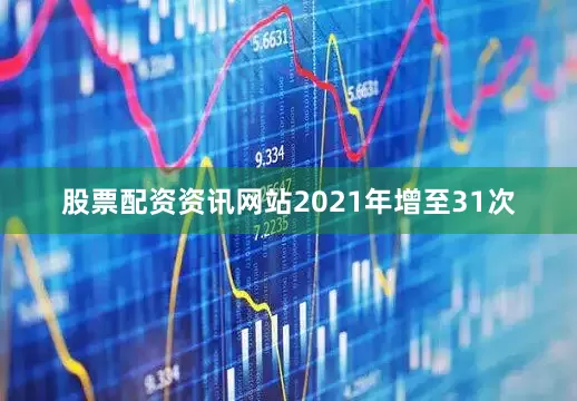 股票配资资讯网站2021年增至31次