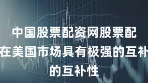 中国股票配资网股票配资在美国市场具有极强的互补性
