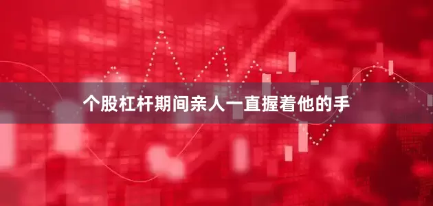 个股杠杆期间亲人一直握着他的手