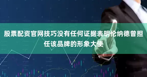股票配资官网技巧没有任何证据表明伦纳德曾担任该品牌的形象大使