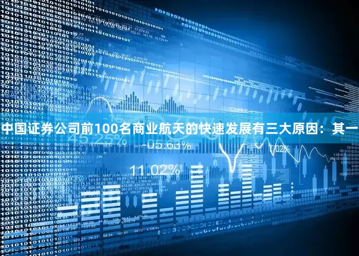中国证券公司前100名商业航天的快速发展有三大原因：其一
